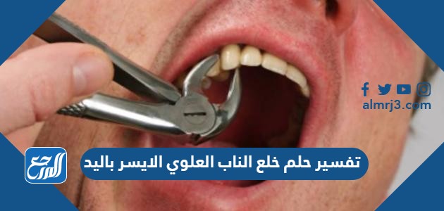 تفسير حلم خلع الناب العلوي الايسر باليد