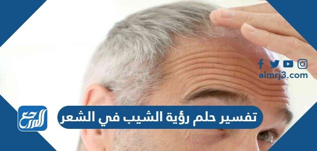 تفسير حلم رؤية الشيب في الشعر