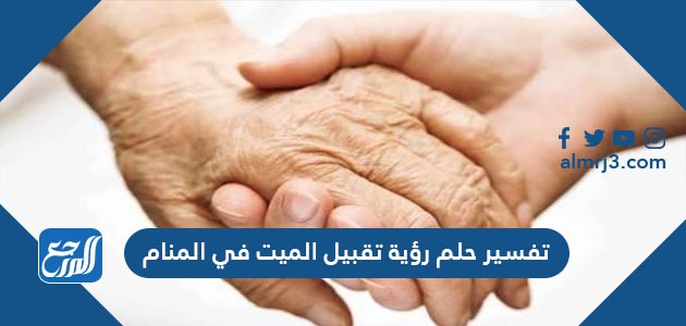 تفسير حلم رؤية تقبيل الميت في المنام