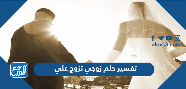 تفسير حلم زوجي تزوج علي
