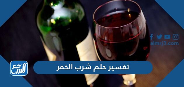 تفسير حلم شرب الخمر