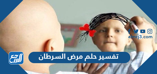 تفسير حلم مرض السرطان