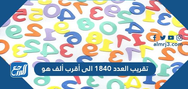 تقريب العدد 1840 الى أقرب ألف هو