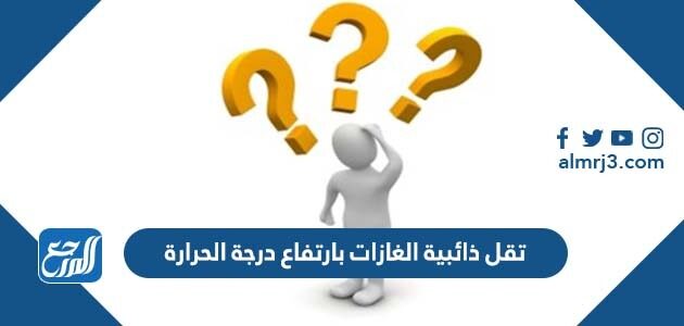تقل ذائبية الغازات بارتفاع درجة الحرارة