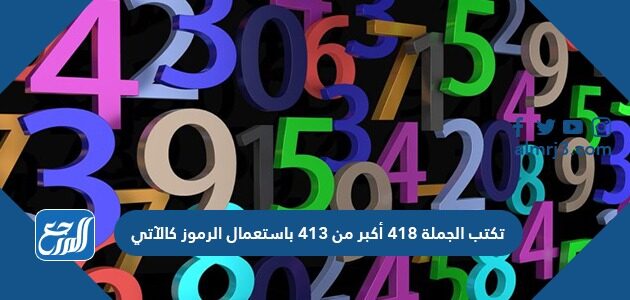 تكتب الجملة ٤١٨ أكبر من ٤١٣ باستعمال الرموز كالآتي