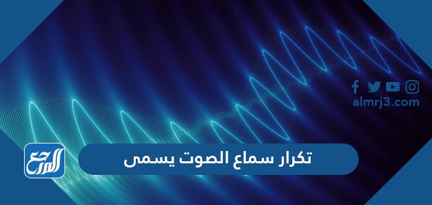تكرار سماع الصوت يسمى