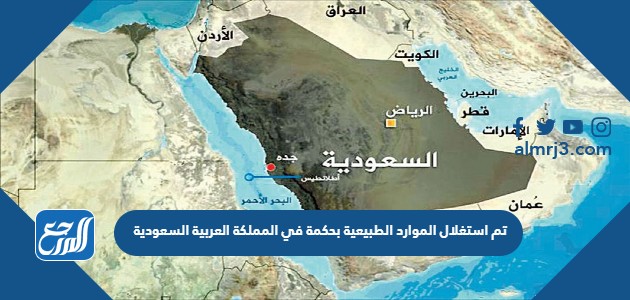 تم استغلال الموارد الطبيعية بحكمة في المملكة العربية السعودية