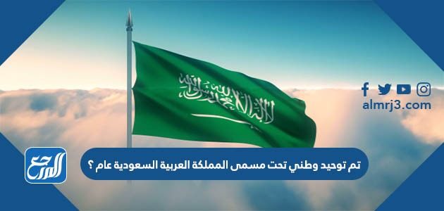 تم توحيد وطني تحت مسمى المملكة العربية السعودية عام ؟