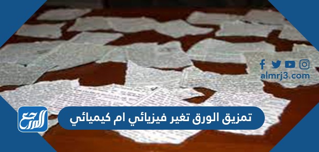  تمزيق الورق تغير فيزيائي ام كيميائي