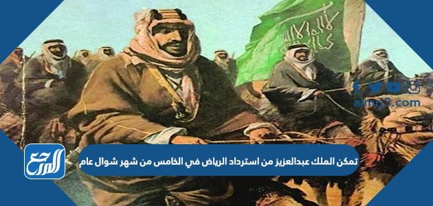 تمكن الملك عبدالعزيز من استرداد الرياض في الخامس من شهر شوال عام