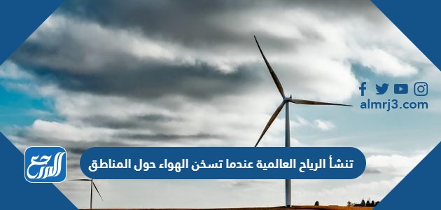 تنشأ الرياح العالمية عندما تسخن الهواء حول المناطق