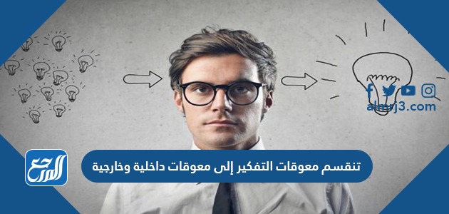 تنقسم معوقات التفكير إلى معوقات داخلية وخارجية