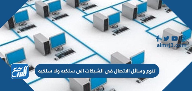 تنوع وسائل الاتصال في الشبكات الى سلكيه ولا سلكيه