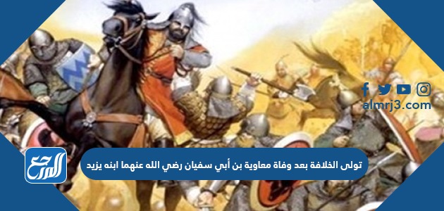 تولى الخلافة بعد وفاة معاوية بن أبي سفيان رضي الله عنهما ابنه يزيد