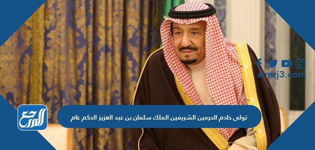 تولى خادم الحرمين الشريفين الملك سلمان بن عبد العزيز الحكم عام