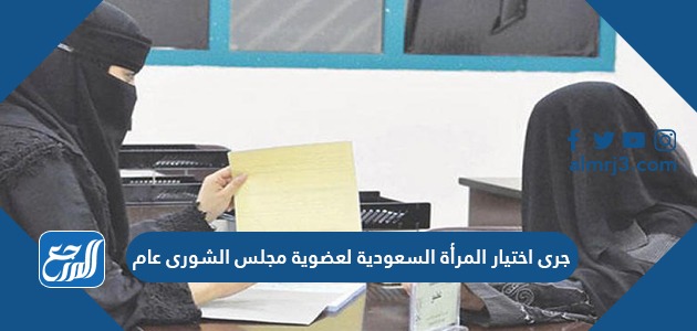 جرى اختيار المرأة السعودية لعضوية مجلس الشورى عام