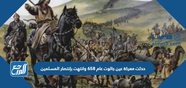 658 حدثت وانتهت عين بإنتصار عام المسلمين جالوت معركة تنوعت نتائج