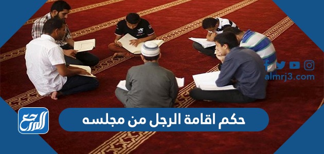 حكم اقامة الرجل من مجلسه