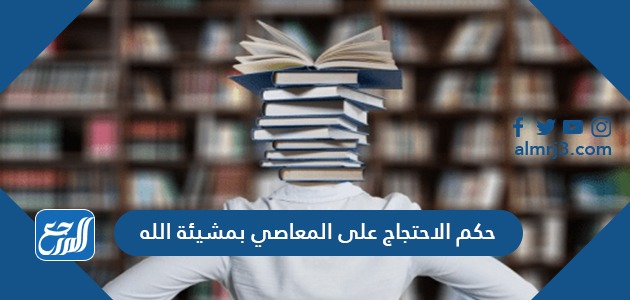 حكم الاحتجاج على المعاصي بمشيئة الله