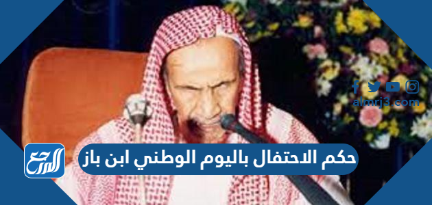 حكم الاحتفال باليوم الوطني ابن باز