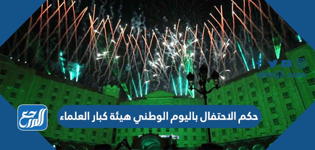 حكم الاحتفال باليوم الوطني هيئة كبار العلماء