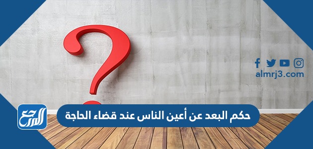 حكم البعد عن أعين الناس عند قضاء الحاجة