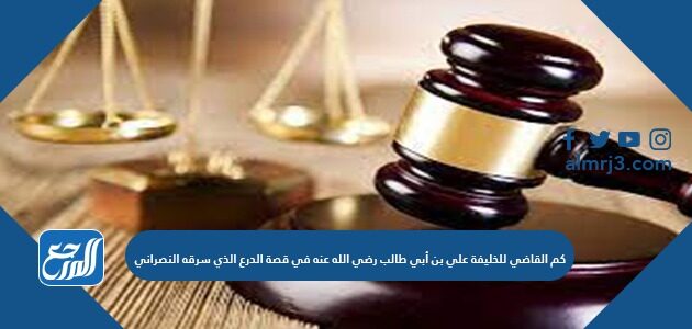 حكم القاضي للخليفة علي بن أبي طالب رضي الله عنه في قصة الدرع الذي سرقه النصراني