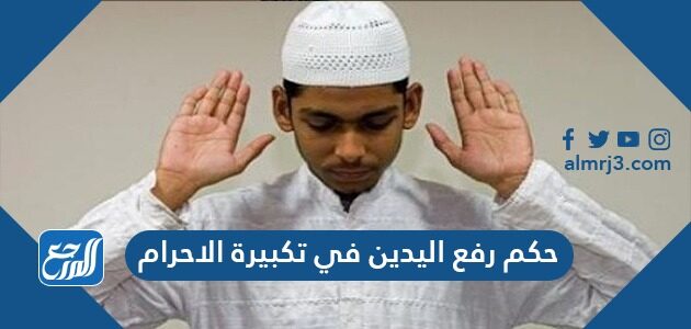 حكم رفع اليدين في تكبير الاحرام