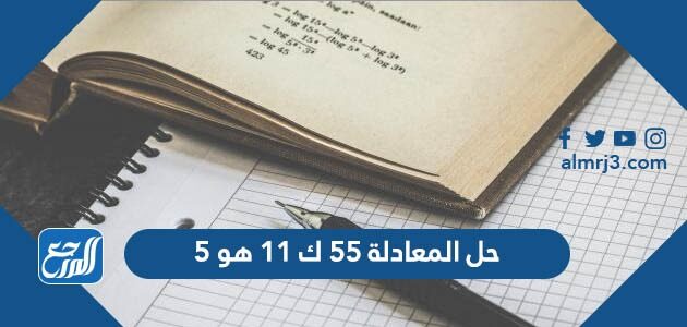 حل المعادلة 55 ك 11 هو 5