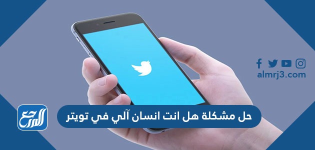 حل مشكلة هل انت انسان آلي في تويتر