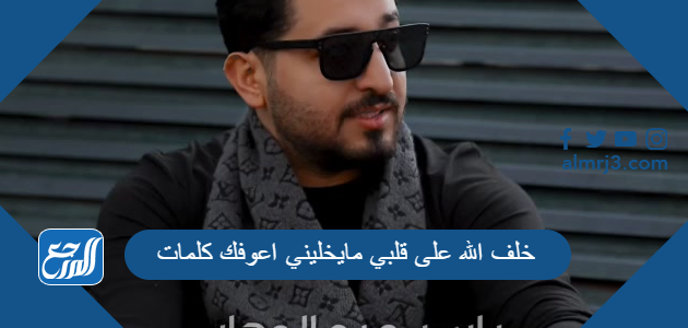 خلف الله على قلبي مايخليني اعوفك كلمات