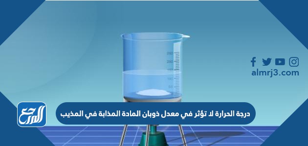 درجة الحرارة لا تؤثر في معدل ذوبان المادة المذابة في المذيب