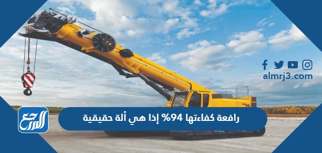 رافعة كفاءتها 94% إذا هي ألة حقيقية