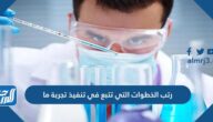 رتب الخطوات التي تتبع في تنفيذ تجربة ما