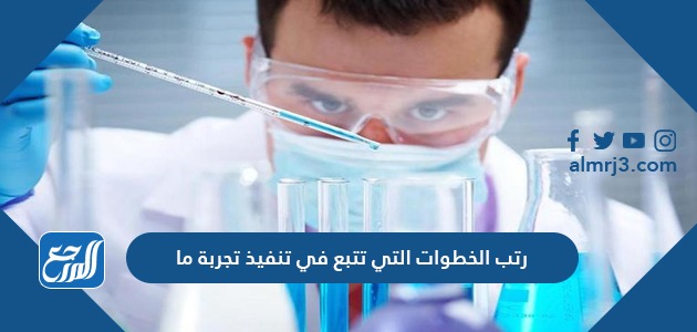 رتب الخطوات التي تتبع في تنفيذ تجربة ما