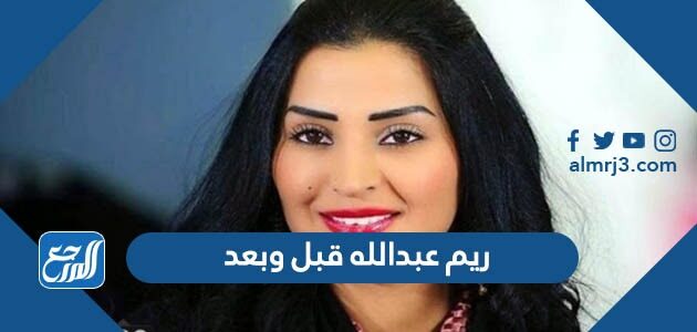 ريم عبدالله قبل وبعد