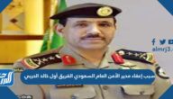 سبب إعفاء مدير الأمن العام السعودي الفريق أول خالد الحربي