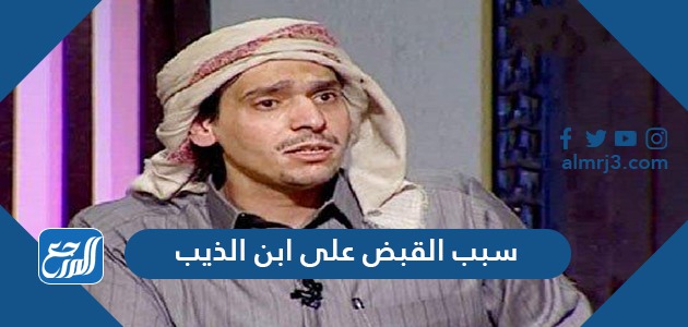 سبب القبض على ابن الذيب