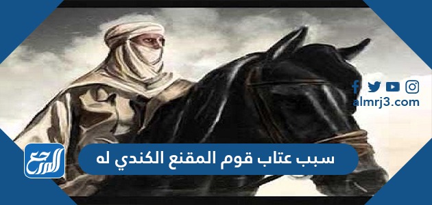 سبب عتاب قوم المقنع الكندي له