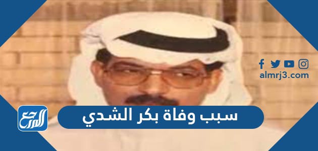 سبب وفاة بكر الشدي