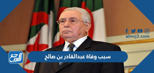 سبب وفاة عبدالقادر بن صالح