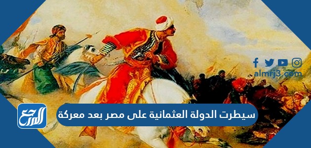 سيطرت الدولة العثمانية على مصر بعد معركة