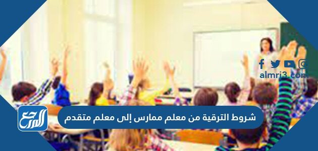 شروط الترقية من معلم ممارس إلى معلم متقدم