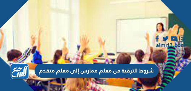 شروط الترقية من معلم ممارس إلى معلم متقدم