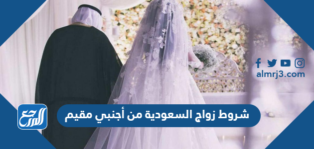 شروط زواج السعودية من أجنبي مقيم 2021