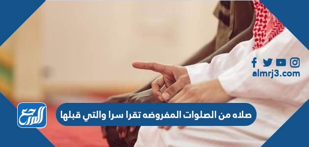 صلاه من الصلوات المفروضه تقرا سرا والتي قبلها