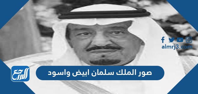 صور الملك سلمان ابيض واسود