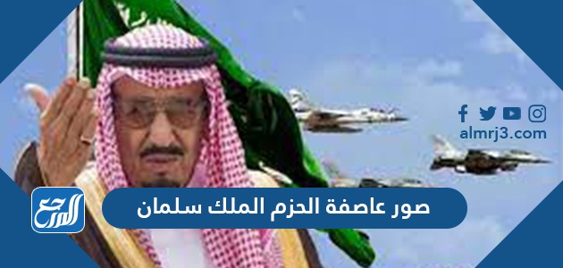 صور عاصفة الحزم الملك سلمان