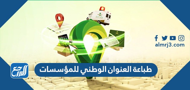 طريقة طباعة العنوان الوطني للمؤسسات 1443