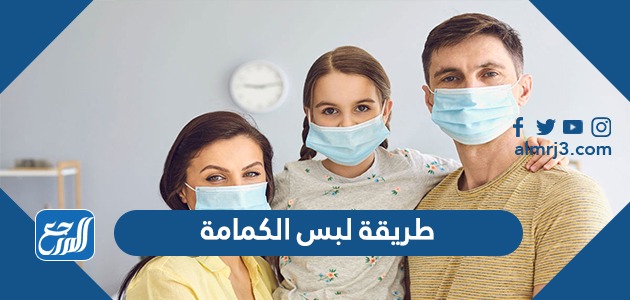 طريقة لبس الكمامة الصحيحة للوقاية من الأمراض